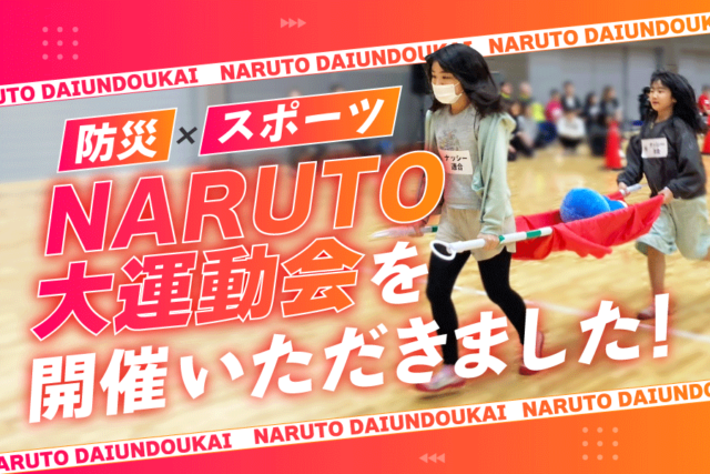 鳴門市オリジナルの「NARUTO大運動会」を実施し、楽しみながら防災を学んでいただきました