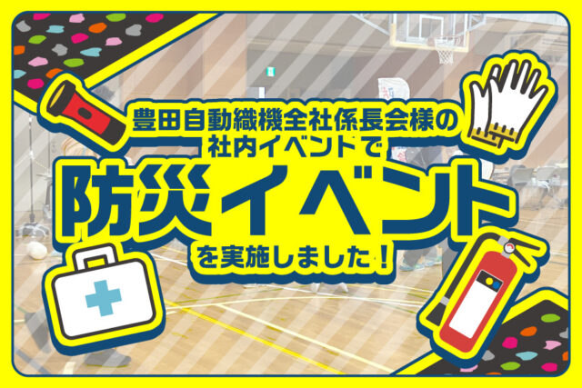 豊田自動織機全社係長会様の社内イベントで「防災イベント」を実施しました!